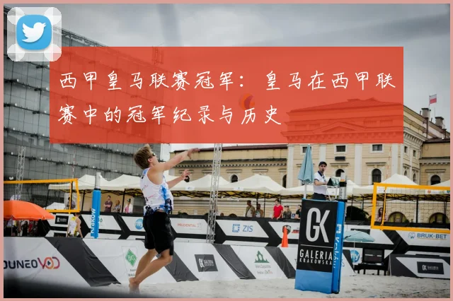 西甲皇马联赛冠军:皇马在西甲联赛中的冠军纪录与历史