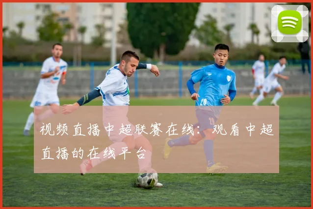 视频直播中超联赛在线：观看中超直播的在线平台
