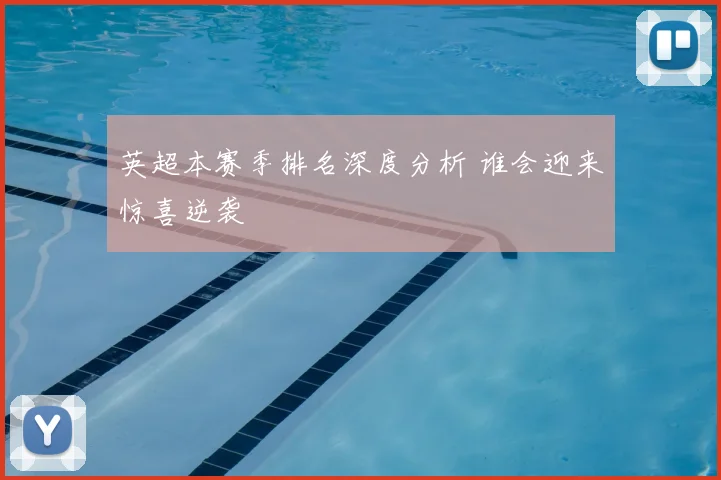 英超本赛季排名深度分析 谁会迎来惊喜逆袭