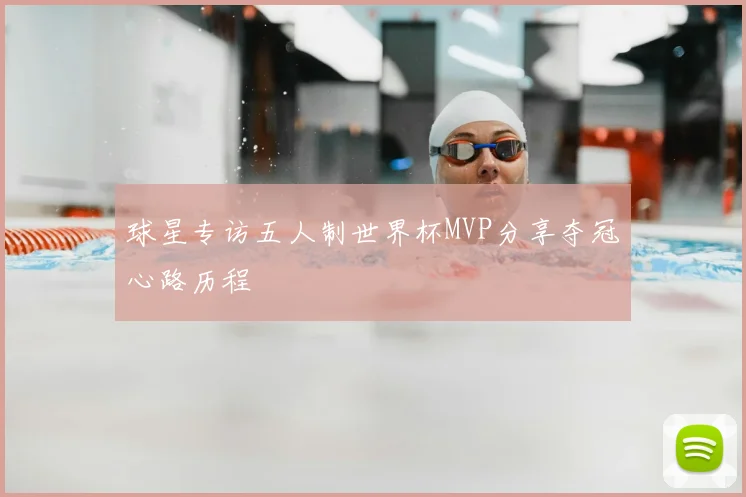 球星专访五人制世界杯MVP分享夺冠心路历程