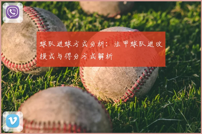 球队进球方式分析:法甲球队进攻模式与得分方式解析