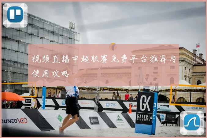 视频直播中超联赛免费平台推荐与使用攻略