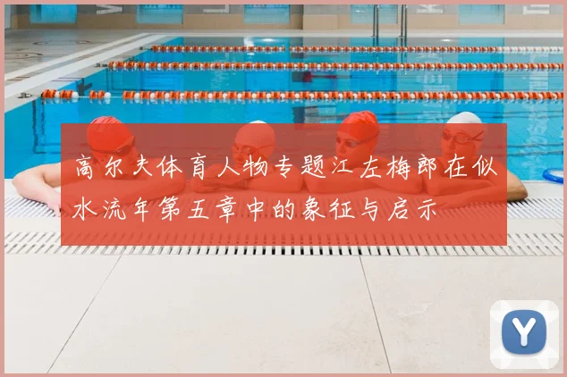 高尔夫体育人物专题江左梅郎在似水流年第五章中的象征与启示