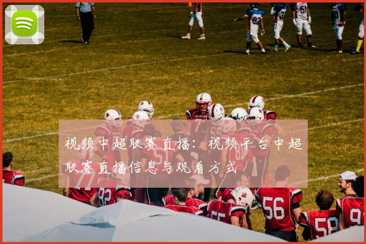 视频中超联赛直播:视频平台中超联赛直播信息与观看方式