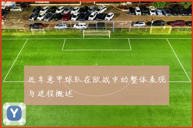 近年意甲球队在欧战中的整体表现与进程概述