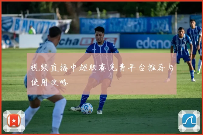 视频直播中超联赛免费平台推荐与使用攻略
